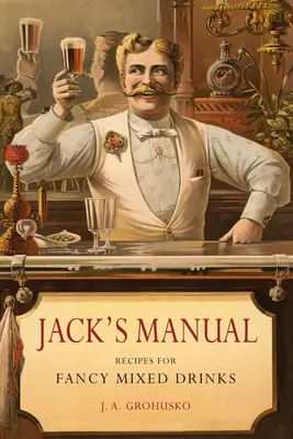 Le manuel de Jack : Recettes de boissons mélangées de fantaisie et quand et comment les servir - Jack's Manual: Recipes for Fancy Mixed Drinks and When and How to Serve Them