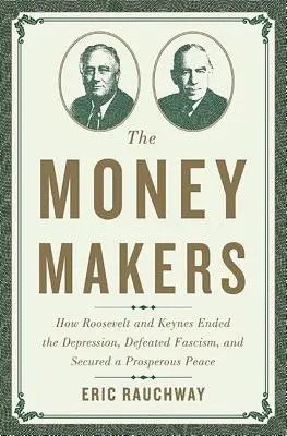 Les faiseurs d'argent : Comment Roosevelt et Keynes ont mis fin à la dépression, vaincu le fascisme et assuré une paix prospère - The Money Makers: How Roosevelt and Keynes Ended the Depression, Defeated Fascism, and Secured a Prosperous Peace