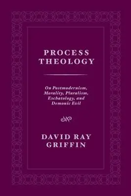 La théologie du processus : Sur le postmodernisme, la morale, le pluralisme, l'eschatologie et le mal démoniaque - Process Theology: On Postmodernism, Morality, Pluralism, Eschatology, and Demonic Evil