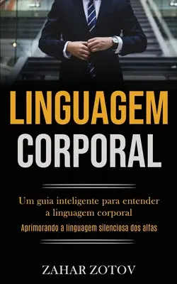 Linguagem Corporal : Um guia inteligente para entender a linguagem corporal (Aprimorando a linguagem silenciosa dos alfas) - Linguagem Corporal: Um guia inteligente para entender a linguagem corporal (Aprimorando a linguagem silenciosa dos alfas)