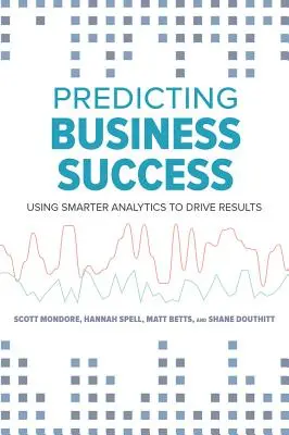 Prévoir la réussite des entreprises : Utiliser des analyses plus intelligentes pour obtenir des résultats - Predicting Business Success: Using Smarter Analytics to Drive Results