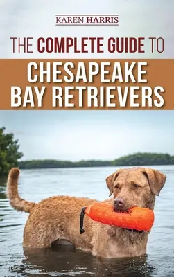 Le guide complet du Chesapeake Bay Retriever : La formation, la socialisation, l'alimentation, l'exercice, les soins et l'amour de votre nouveau chiot Chessie. - The Complete Guide to Chesapeake Bay Retrievers: Training, Socializing, Feeding, Exercising, Caring for, and Loving Your New Chessie Puppy