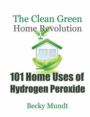 101 utilisations domestiques du peroxyde d'hydrogène : La révolution verte et propre de la maison - 101 Home Uses of Hydrogen Peroxide: The Clean Green Home Revolution