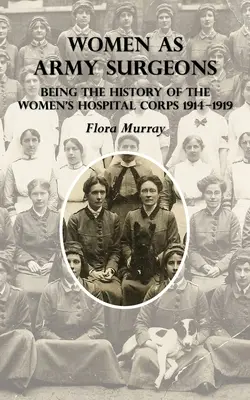 Les femmes chirurgiens de l'armée : L'histoire du Women's Hospital Corps 1914-1919 - Women as Army Surgeons: Being The History Of The Women's Hospital Corps 1914-1919