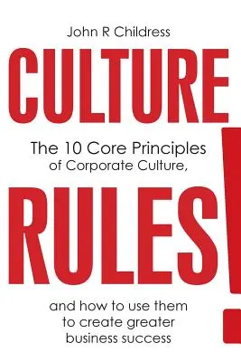 Culture Rules ! Les 10 principes fondamentaux de la culture d'entreprise et comment les utiliser pour accroître le succès de l'entreprise - Culture Rules!: The 10 Core Principles of Corporate Culture and how to use them to create greater business success