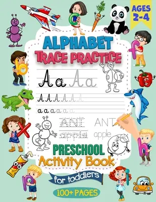 Alphabet Trace Practice Preschool Activity Book For Toddlers Ages 2-4 : Preschool Handwriting Practice Activity Book for Pre K and Kids Ages 2, 3 and 4 - Alphabet Trace Practice Preschool Activity Book For Toddlers Ages 2-4: Preschool Handwriting Practice Activity Book for Pre K and Kids Ages 2, 3 and 4
