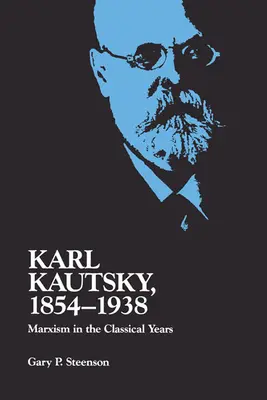 Karl Kautsky, 1854-1938 : Le marxisme dans les années classiques - Karl Kautsky, 1854-1938: Marxism in the Classical Years