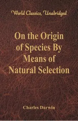 De l'origine des espèces par voie de sélection naturelle (World Classics, Unabridged) - On the Origin of Species By Means of Natural Selection (World Classics, Unabridged)