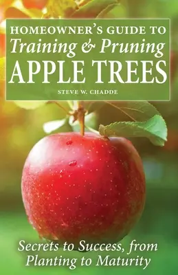 Guide du propriétaire pour la formation et la taille des pommiers : Les secrets de la réussite, de la plantation à la maturité - Homeowner's Guide to Training and Pruning Apple Trees: Secrets to Success, From Planting to Maturity