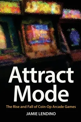 Attract Mode : L'essor et le déclin des jeux d'arcade à pièces - Attract Mode: The Rise and Fall of Coin-Op Arcade Games