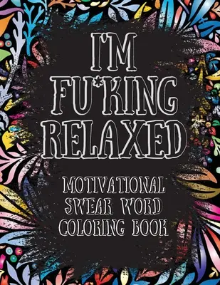 Je suis Fu*king Relaxed. Livre de coloriage de gros mots motivants : Livre de coloriage de gros mots motivants et inspirants, pour soulager le stress et se détendre. - I'm Fu*king Relaxed. Motivational Swear Word Coloring Book: Motivational and Inspirational Swear Words Coloring Book, Stress Relief and Relaxation thr