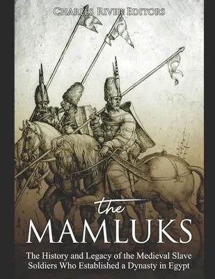 Les Mamelouks : L'histoire et l'héritage des esclaves-soldats médiévaux qui ont fondé une dynastie en Égypte - The Mamluks: The History and Legacy of the Medieval Slave Soldiers Who Established a Dynasty in Egypt