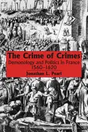 Le crime des crimes : Démonologie et politique en France, 1560-1620 - The Crime of Crimes: Demonology and Politics in France, 1560-1620