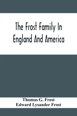 La famille Frost en Angleterre et en Amérique, avec une référence particulière à Edmund Frost et à certains de ses descendants - The Frost Family In England And America With Special Reference To Edmund Frost And Some Of His Descendants