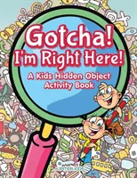 Je t'ai eu ! Je suis là ! Un livre d'activités d'objets cachés pour les enfants - Gotcha! I'm Right Here! A Kids Hidden Object Activity Book