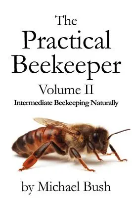 The Practical Beekeeper Volume II Intermediate Beekeeping Naturally (L'apiculture pratique, volume II : l'apiculture intermédiaire naturellement) - The Practical Beekeeper Volume II Intermediate Beekeeping Naturally