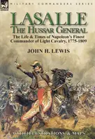 Lasalle, le général des hussards : la vie et l'époque du meilleur commandant de cavalerie légère de Napoléon, 1775-1809 - Lasalle-the Hussar General: the Life & Times of Napoleon's Finest Commander of Light Cavalry, 1775-1809