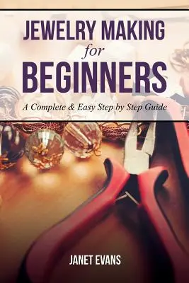 La fabrication de bijoux pour les débutants : Un guide complet et facile, étape par étape - Jewelry Making for Beginners: A Complete & Easy Step by Step Guide