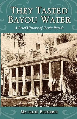 Ils ont goûté l'eau du Bayou : Une brève histoire de la paroisse d'Iberia - They Tasted Bayou Water: A Brief History of Iberia Parish