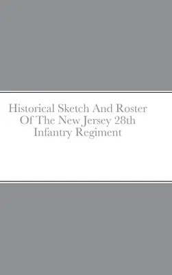 Historical Sketch and Roster Of The New Jersey 28th Infantry Regiment (en anglais seulement) - Historical Sketch And Roster Of The New Jersey 28th Infantry Regiment