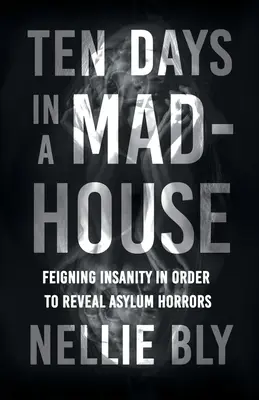 Dix jours dans une maison de fous - Feindre la folie pour révéler les horreurs de l'asile ; avec une biographie de Frances E. Willard et Mary A. Livermore - Ten Days in a Mad-House - Feigning Insanity in Order to Reveal Asylum Horrors;With a Biography by Frances E. Willard and Mary A. Livermore