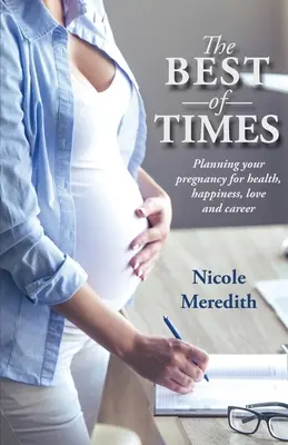 Le meilleur des temps : Planifier sa grossesse pour la santé, le bonheur, l'amour et la carrière - The Best of Times: Planning Your Pregnancy for Health, Happiness, Love and Career