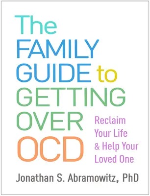 Le guide familial pour surmonter l'Ocd : Reprenez votre vie en main et aidez votre proche - The Family Guide to Getting Over Ocd: Reclaim Your Life and Help Your Loved One