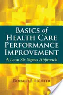 Les bases de l'amélioration des performances des soins de santé : Une approche Lean Six SIGMA - Basics of Health Care Performance Improvement: A Lean Six SIGMA Approach