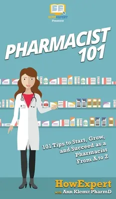 Pharmacien 101 : 101 conseils pour démarrer, se développer et réussir en tant que pharmacien de A à Z - Pharmacist 101: 101 Tips to Start, Grow, and Succeed as a Pharmacist From A to Z