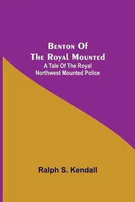 Benton de la Royal Mounted : Une histoire de la Royale Gendarmerie à cheval du Nord-Ouest - Benton Of The Royal Mounted: A Tale Of The Royal Northwest Mounted Police