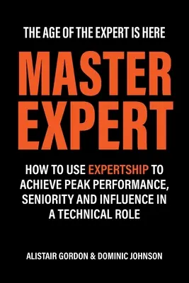 Maître expert : comment utiliser l'expertise pour atteindre une performance maximale, une ancienneté et une influence dans un rôle technique - Master Expert: How to use Expertship to achieve peak performance, seniority and influence in a technical role