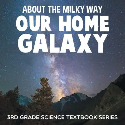 La Voie lactée (notre galaxie) : Série de manuels de sciences de 3e année - About the Milky Way (Our Home Galaxy): 3rd Grade Science Textbook Series