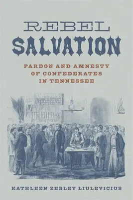 Le salut des rebelles : Le pardon et l'amnistie des confédérés dans le Tennessee - Rebel Salvation: Pardon and Amnesty of Confederates in Tennessee