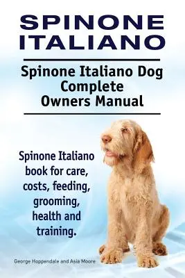 Spinone Italiano. Manuel complet du propriétaire du chien Spinone Italiano. Livre sur le Spinone Italiano pour les soins, les coûts, l'alimentation, le toilettage, la santé et le dressage. - Spinone Italiano. Spinone Italiano Dog Complete Owners Manual. Spinone Italiano book for care, costs, feeding, grooming, health and training.