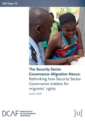 Le lien entre la gouvernance du secteur de la sécurité et la migration : Repenser l'importance de la gouvernance du secteur de la sécurité pour les droits des migrants - The Security Sector Governance-Migration Nexus: Rethinking how Security Sector Governance matters for migrants' rights