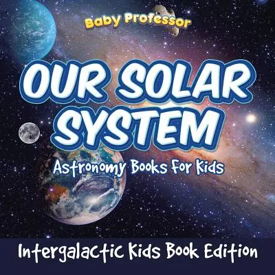 Notre système solaire : Livres d'astronomie pour enfants - Intergalactic Kids Book Edition - Our Solar System: Astronomy Books For Kids - Intergalactic Kids Book Edition