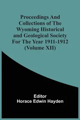 Actes et collections de la société historique et géologique du Wyoming pour l'année 1911-1912 (Volume Xii) - Proceedings And Collections Of The Wyoming Historical And Geological Society For The Year 1911-1912 (Volume Xii)