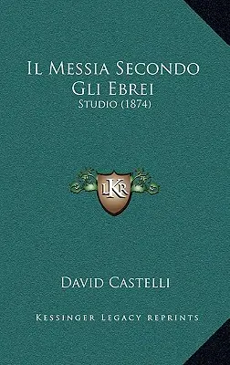 Il Messia Secondo Gli Ebrei : Studio (1874) - Il Messia Secondo Gli Ebrei: Studio (1874)