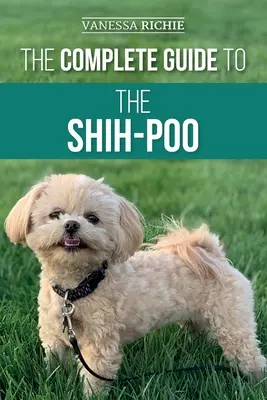 Le guide complet du Shih-Poo : Trouver, élever, dresser, nourrir, socialiser et aimer son nouveau chiot Shih-Poo - The Complete Guide to the Shih-Poo: Finding, Raising, Training, Feeding, Socializing, and Loving Your New Shih-Poo Puppy