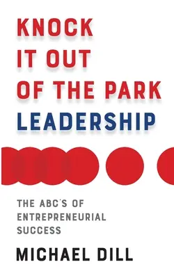 Un leadership qui fait mouche : Les ABC de la réussite entrepreneuriale - Knock It Out of the Park Leadership: The Abc's of Entrepreneurial Success