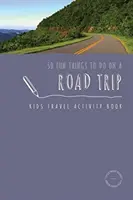 50 Fun Things To Do On A Road Trip (50 choses amusantes à faire lors d'un voyage en voiture) : Cahier d'activités de voyage pour les enfants - 50 Fun Things To Do On A Road Trip: Kids Travel Activity Book