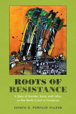 Les racines de la résistance : Une histoire de genre, de race et de travail sur la côte nord du Honduras - Roots of Resistance: A Story of Gender, Race, and Labor on the North Coast of Honduras