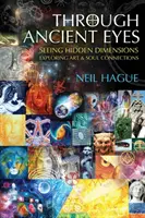 Through Ancient Eyes : Seeing Hidden Dimensions - Exploring Art & Soul Connections (en anglais) - Through Ancient Eyes: Seeing Hidden Dimensions - Exploring Art & Soul Connections