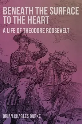 De la surface au cœur : Une vie de Theodore Roosevelt - Beneath the Surface to the Heart: A Life of Theodore Roosevelt