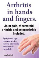 Arthrite des mains et arthrite des doigts. Arthrite rhumatoïde et arthrose incluses. Symptômes, signes, traitement, régime alimentaire, prévention et exercice. - Arthritis in Hands and Arthritis in Fingers. Rheumatoid Arthritis and Osteoarthritis Included. Symptoms, Signs, Treatment, Diet, How to Prevent & Exer