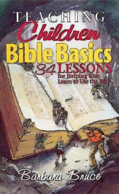 Enseigner la Bible aux enfants : 34 leçons pour aider les enfants à apprendre à utiliser la Bible - Teaching Children Bible Basics: 34 Lessons for Helping Children Learn to Use the Bible