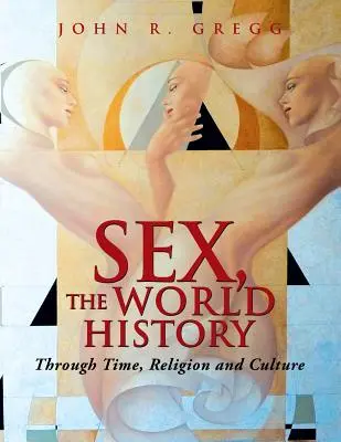 Sexe, l'histoire du monde : A travers le temps, la religion et la culture - Sex, the World History: Through Time, Religion and Culture