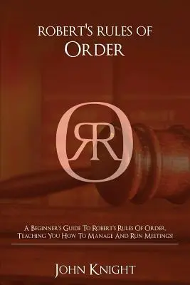 Robert's Rules of Order : Un guide pour débutants sur les Robert's Rules of Order, qui vous apprend à gérer et à diriger des réunions ! - Robert's Rules of Order: A Beginner's Guide to Robert's Rules of Order, Teaching You how to Manage and Run Meetings!