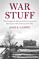 War Stuff : La lutte pour les ressources humaines et environnementales dans la guerre civile américaine - War Stuff: The Struggle for Human and Environmental Resources in the American Civil War