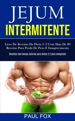 Jejum Intermitente : Livre de recettes du régime 5 : 2 avec plus de 80 recettes pour la perte de poids et l'augmentation de l'appétit (Receitas com baixas calori - Jejum Intermitente: Livro de receitas da dieta 5: 2 com mais de 80 receitas para perda de peso e emagrecimento (Receitas com baixas calori